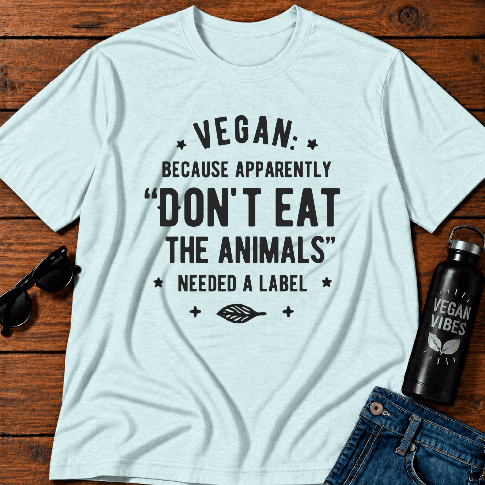 Vegan Because Apparently Don't Eat The Animals Needed A Label T-Shirt