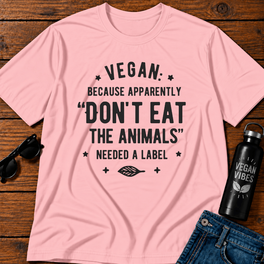 Vegan Because Apparently Don't Eat The Animals Needed A Label T-Shirt