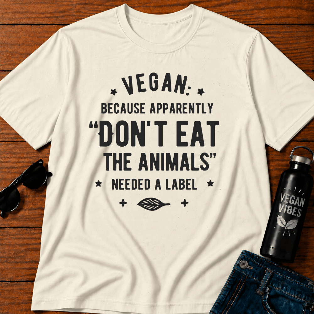 Vegan Because Apparently Don't Eat The Animals Needed A Label T-Shirt