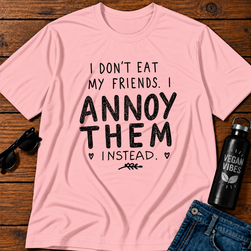 I Don't Eat My Friends I Annoy Them Instead T-Shirt