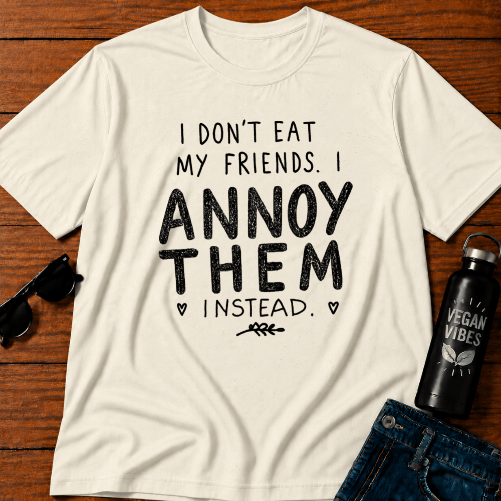 I Don't Eat My Friends I Annoy Them Instead T-Shirt