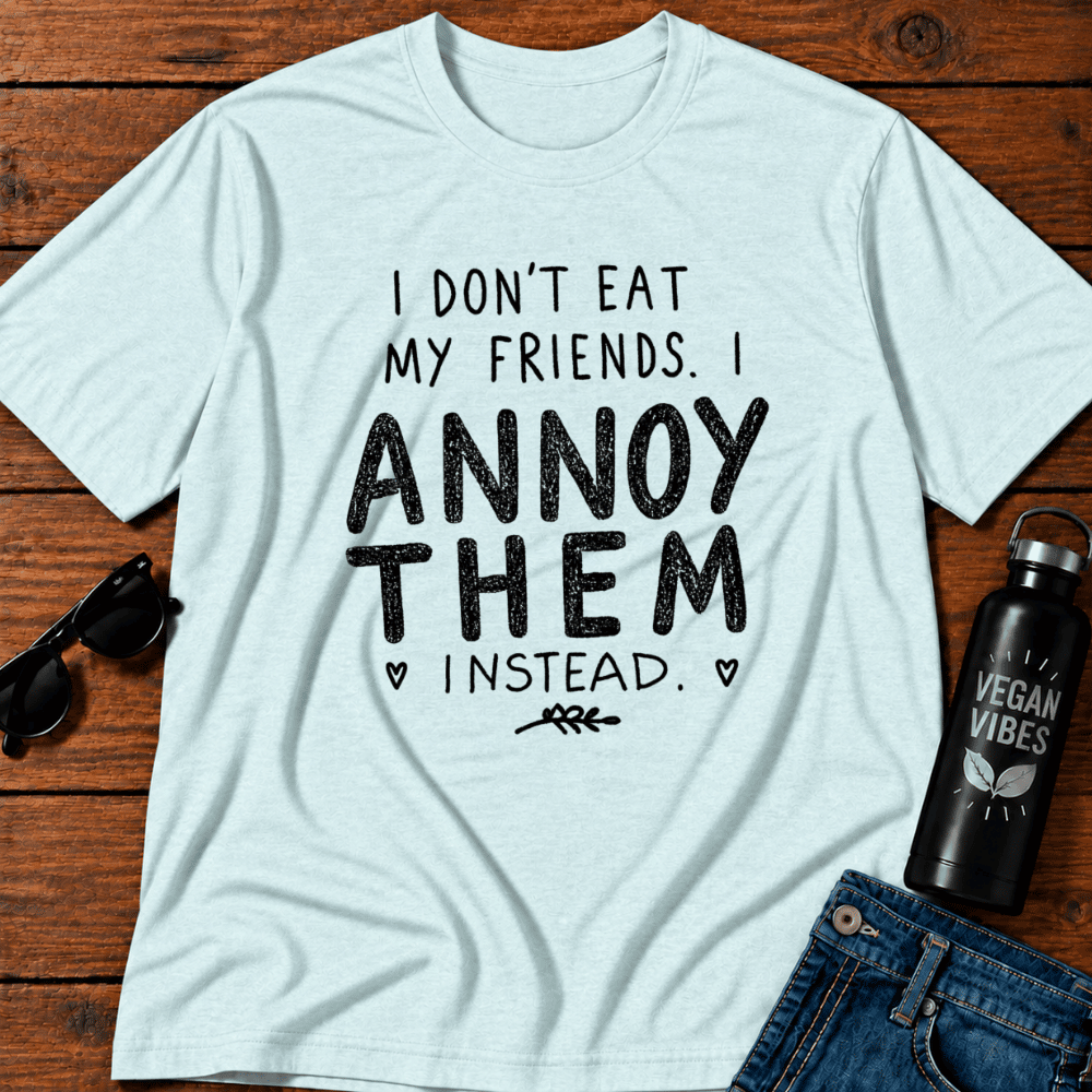 I Don't Eat My Friends I Annoy Them Instead T-Shirt