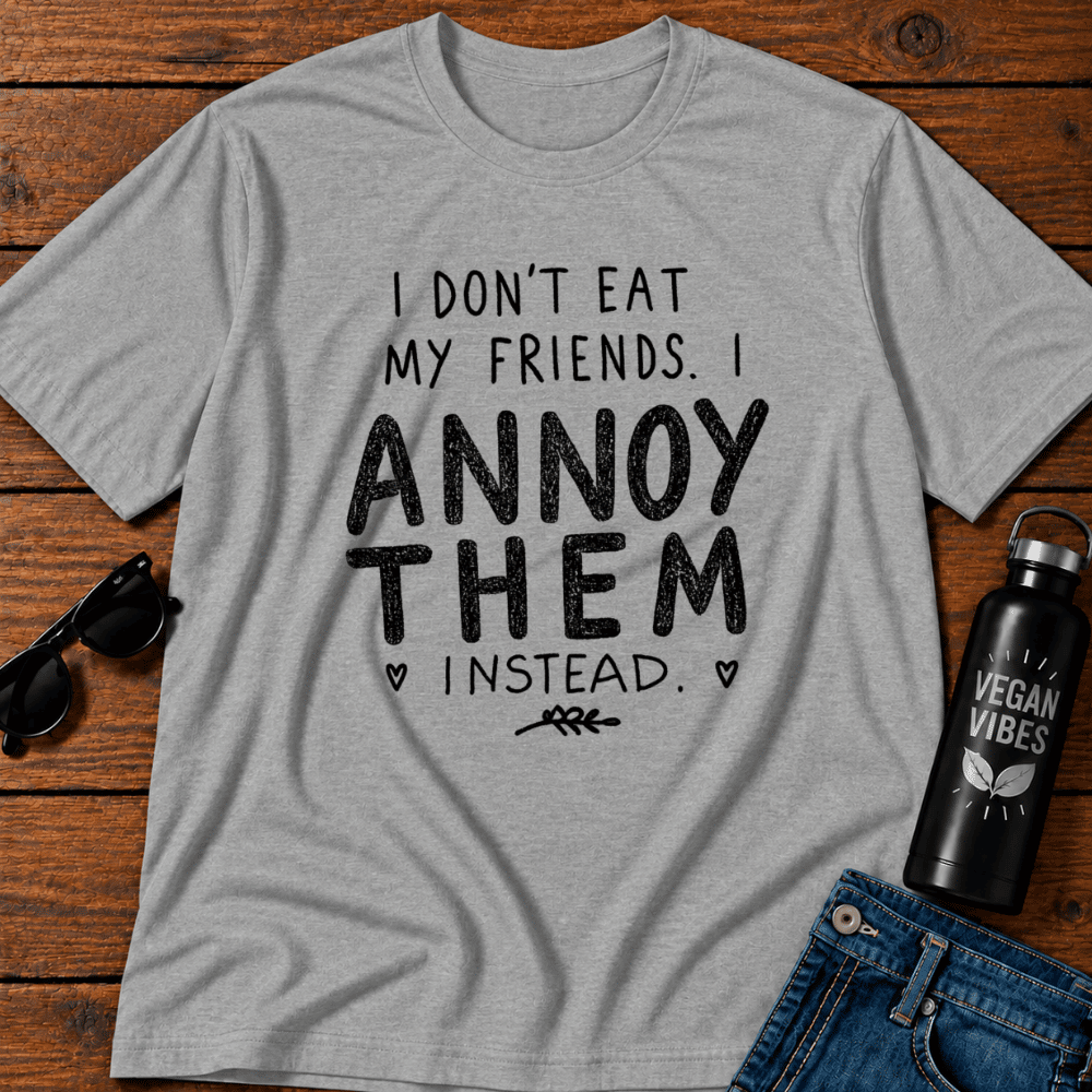 I Don't Eat My Friends I Annoy Them Instead T-Shirt