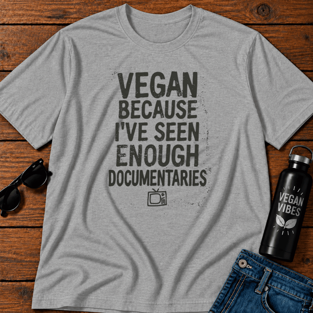 Vegan Because I've Seen Enough Documentaries T-Shirt