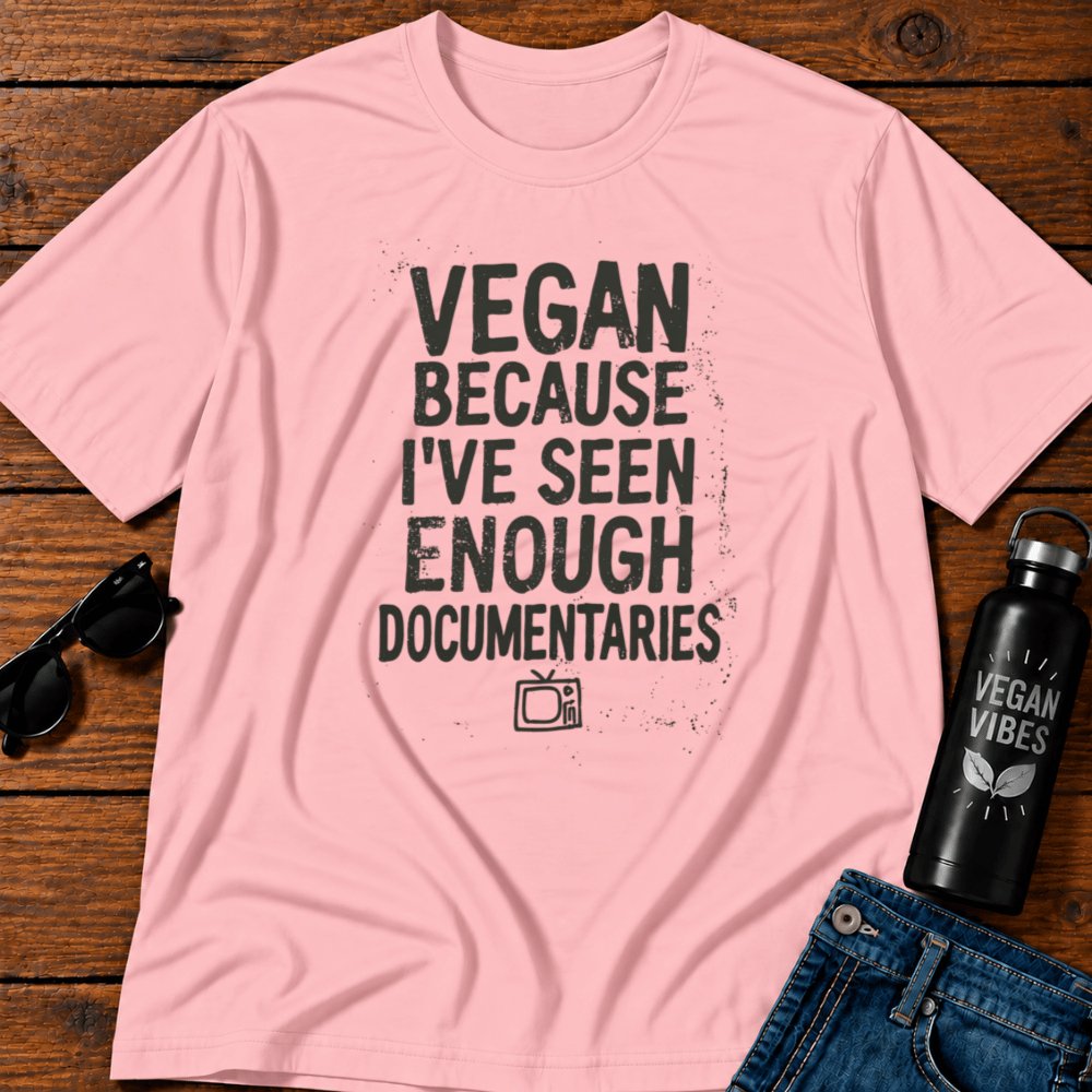 Vegan Because I've Seen Enough Documentaries T-Shirt