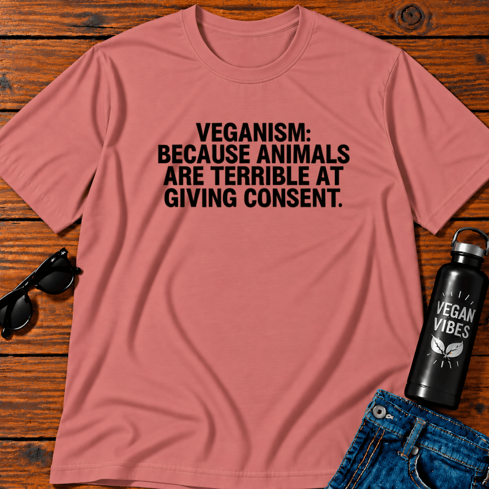 Veganism Because Animals Are Terrible at Giving Consent T-Shirt