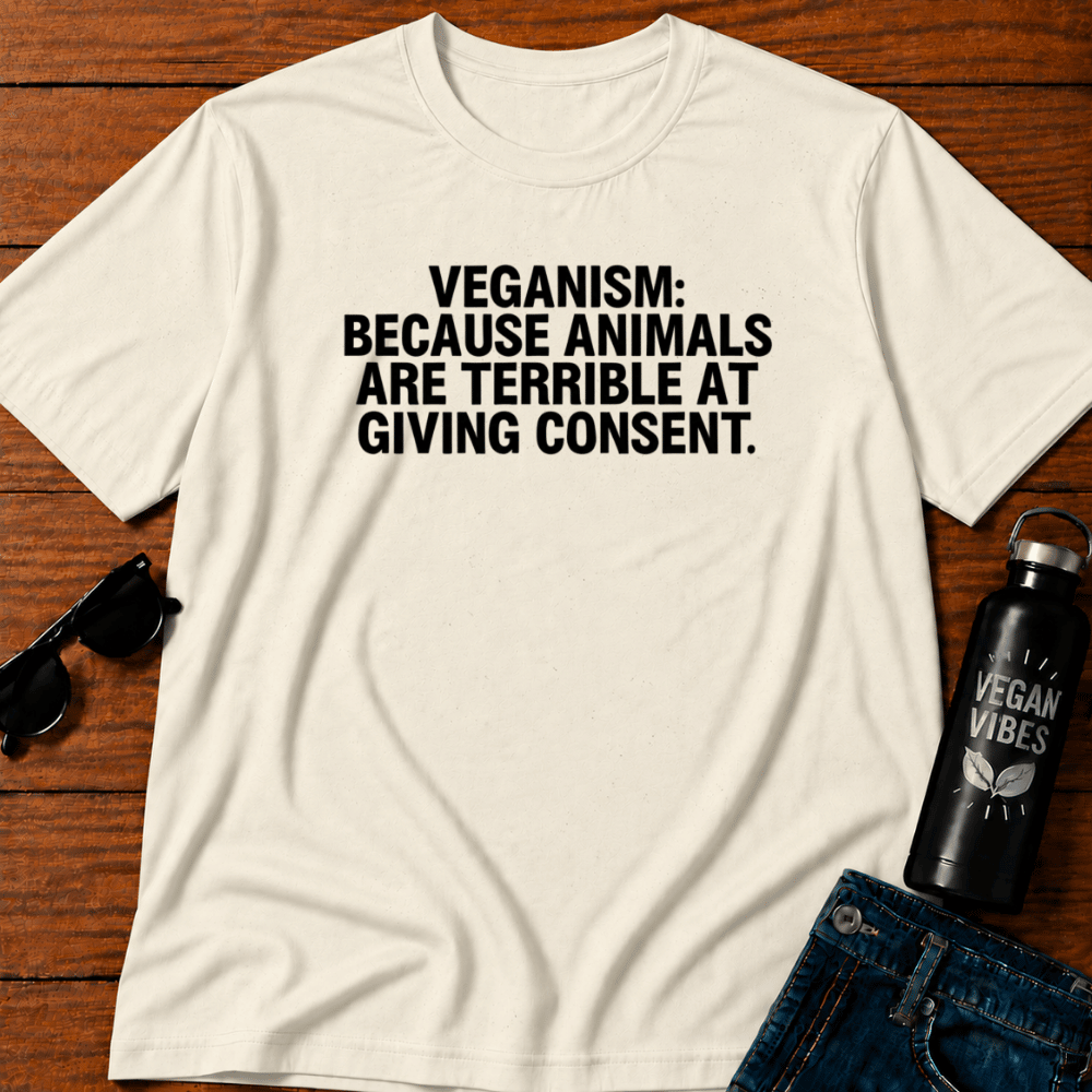 Veganism Because Animals Are Terrible at Giving Consent T-Shirt