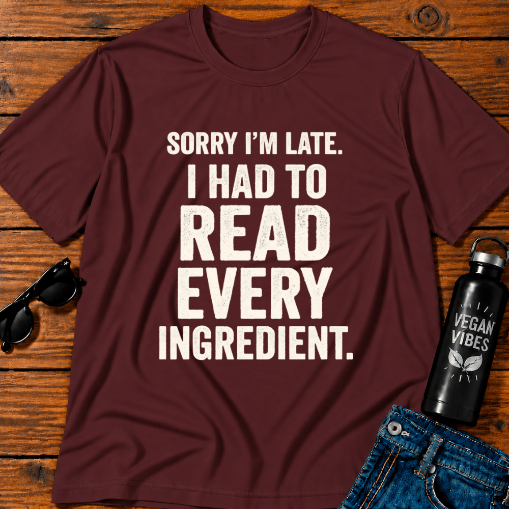 Sorry I'm Late I Had To Read Every Ingredient T-Shirt