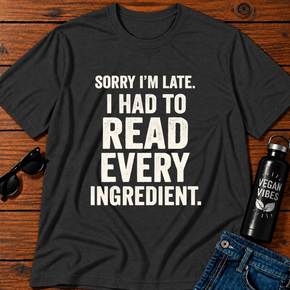 Sorry I'm Late I Had To Read Every Ingredient T-Shirt