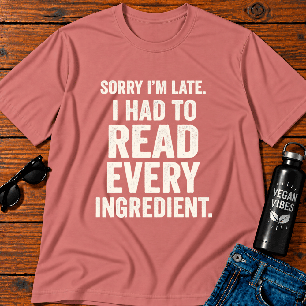 Sorry I'm Late I Had To Read Every Ingredient T-Shirt