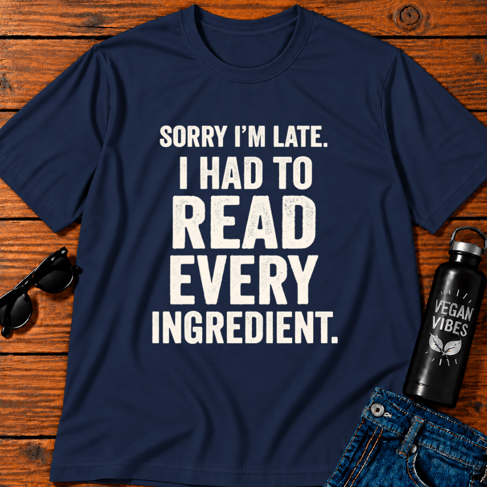 Sorry I'm Late I Had To Read Every Ingredient T-Shirt