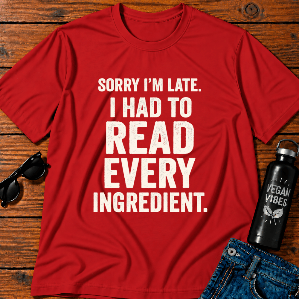 Sorry I'm Late I Had To Read Every Ingredient T-Shirt
